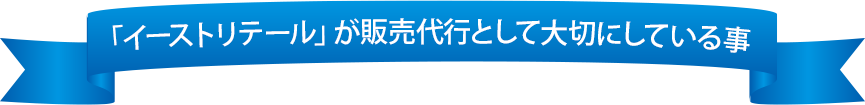 タイトル：「イーストリテール」が販売代行として大切にしている事